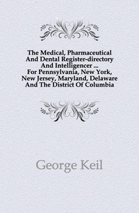 The Medical, Pharmaceutical And Dental Register-directory And Intelligencer ... For Pennsylvania, New York, New Jersey, Maryland, Delaware And The District Of Columbia