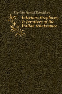 Interiors, fireplaces, & fvrnitvre of the Italian renaissance