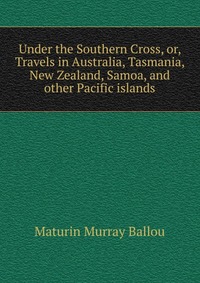 Under the Southern Cross, or, Travels in Australia, Tasmania, New Zealand, Samoa, and other Pacific islands