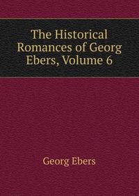 The Historical Romances of Georg Ebers, Volume 6