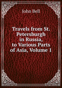 Travels from St. Petersburgh in Russia, to Various Parts of Asia, Volume 1