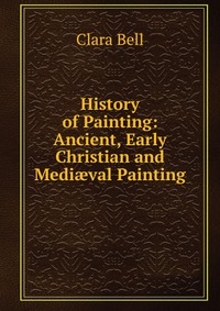 History of Painting: Ancient, Early Christian and Medi?val Painting