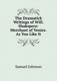 The Dramatick Writings of Will. Shakspere: Merchant of Venice. As You Like It