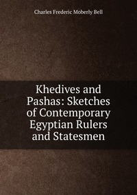 Khedives and Pashas: Sketches of Contemporary Egyptian Rulers and Statesmen