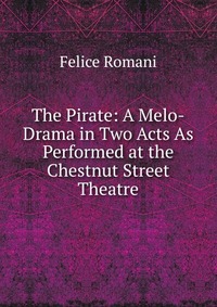 The Pirate: A Melo-Drama in Two Acts As Performed at the Chestnut Street Theatre