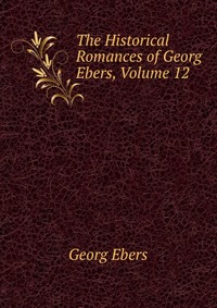 The Historical Romances of Georg Ebers, Volume 12