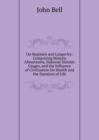 On Regimen and Longevity: Comprising Materia Alimentaria, National Dietetic Usages, and the Influence of Civilization On Health and the Duration of Life