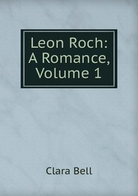 Leon Roch: A Romance, Volume 1