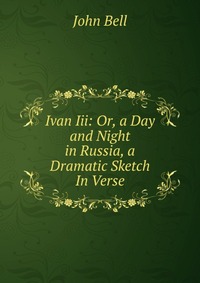 Ivan Iii: Or, a Day and Night in Russia, a Dramatic Sketch In Verse