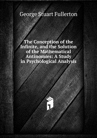 The Conception of the Infinite, and the Solution of the Mathematical Antinomies: A Study in Psychological Analysis