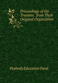 Proceedings of the Trustees . from Their Original Organiztion