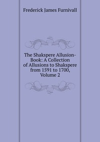 The Shakspere Allusion-Book: A Collection of Allusions to Shakspere from 1591 to 1700, Volume 2