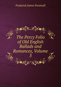 The Percy Folio of Old English Ballads and Romances, Volume 3