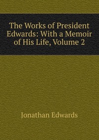 The Works of President Edwards: With a Memoir of His Life, Volume 2