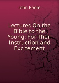 Lectures On the Bible to the Young: For Their Instruction and Excitement