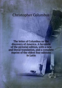 The letter of Columbus on the discovery of America. A facsimile of the pictorial edition, with a new and literal translation, and a complete reprint of the oldest four editions in Latin