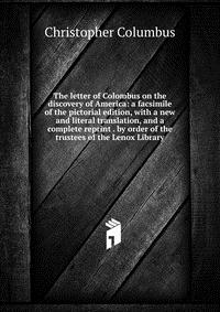 The letter of Colombus on the discovery of America: a facsimile of the pictorial edition, with a new and literal translation, and a complete reprint . by order of the trustees of the Lenox Li