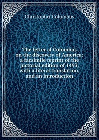 The letter of Colombus on the discovery of America: a facsimile reprint of the pictorial edition of 1493, with a literal translation, and an introduction