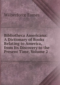 Bibliotheca Americana: A Dictionary of Books Relating to America, from Its Discovery to the Present Time, Volume 2