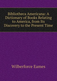 Bibliotheca Americana: A Dictionary of Books Relating to America, from Its Discovery to the Present Time