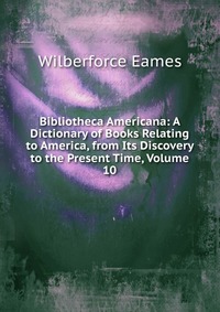 Bibliotheca Americana: A Dictionary of Books Relating to America, from Its Discovery to the Present Time, Volume 10