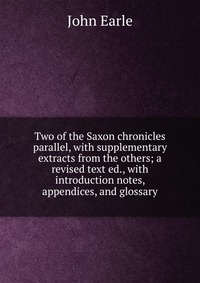 Two of the Saxon chronicles parallel, with supplementary extracts from the others; a revised text ed., with introduction notes, appendices, and glossary