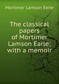 The classical papers of Mortimer Lamson Earle; with a memoir