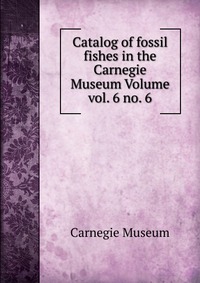 Catalog of fossil fishes in the Carnegie Museum Volume vol. 6 no. 6