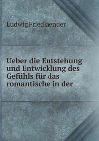 Ueber die Entstehung und Entwicklung des Gefuhls fur das romantische in der