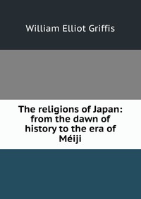 The religions of Japan: from the dawn of history to the era of Meiji