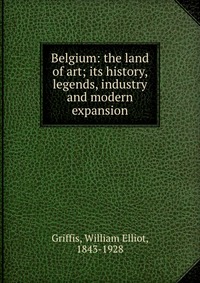 Belgium: the land of art; its history, legends, industry and modern expansion