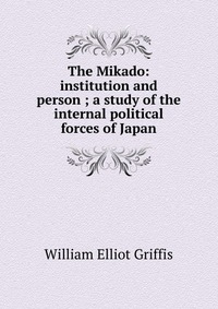 The Mikado: institution and person ; a study of the internal political forces of Japan