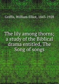 The lily among thorns; a study of the Biblical drama entitled, The Song of songs