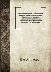 Достопамятные и любопытные бумаги, найденные в архиве Бастилии, служащие к объяснению некоторых любопытных подробностей французских летописей