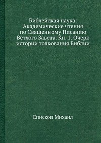 Библейская наука: Академические чтения по Священному Писанию Ветхого Завета. Кн. 1. Очерк истории толкования Библии