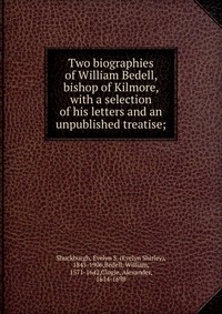 Two biographies of William Bedell, bishop of Kilmore, with a selection of his letters and an unpublished treatise;