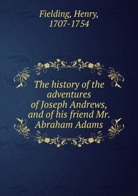 The history of the adventures of Joseph Andrews, and of his friend Mr. Abraham Adams