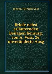 Briefe nebst erlauternden Beilagen herausg. von A. Voss. 2e, unveranderte Ausg