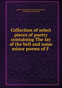 Collection of select pieces of poetry containing The lay of the bell and some minor poems of F