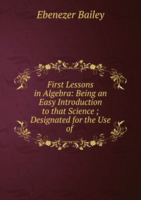 First Lessons in Algebra: Being an Easy Introduction to that Science ; Designated for the Use of