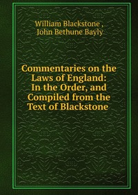 Commentaries on the Laws of England: In the Order, and Compiled from the Text of Blackstone