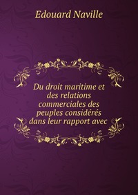 Du droit maritime et des relations commerciales des peuples consideres dans leur rapport avec