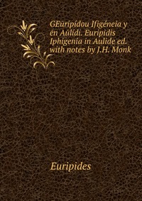 GEuripidou Ifigeneia y? en Aulidi. Euripidis Iphigenia in Aulide ed. with notes by J.H. Monk