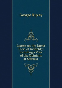 Letters on the Latest Form of Infidelity: Including a View of the Opinions of Spinoza