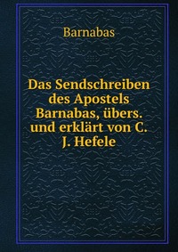 Das Sendschreiben des Apostels Barnabas, ubers. und erklart von C.J. Hefele