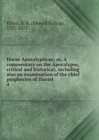 Horae Apocalypticae; or, A commentary on the Apocalypse, critical and historical; including also an examination of the chief prophecies of Daniel