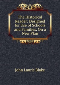 The Historical Reader: Designed for Use of Schools and Families. On a New Plan