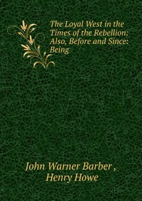 The Loyal West in the Times of the Rebellion: Also, Before and Since: Being