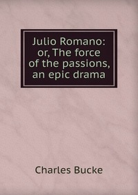 Julio Romano: or, The force of the passions, an epic drama