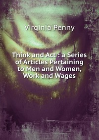 Think and Act : a Series of Articles Pertaining to Men and Women, Work and Wages